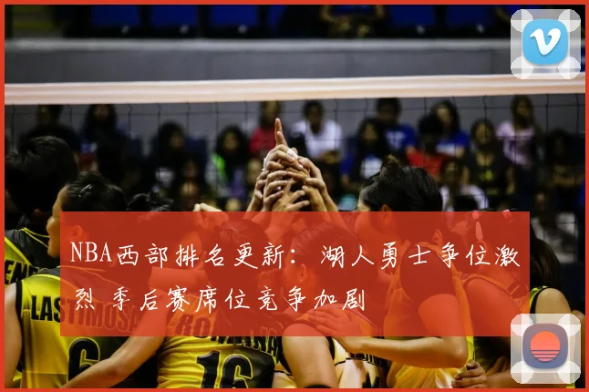NBA西部排名更新：湖人勇士争位激烈 季后赛席位竞争加剧