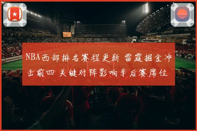 NBA西部排名赛程更新 雷霆掘金冲击前四 关键对阵影响季后赛席位