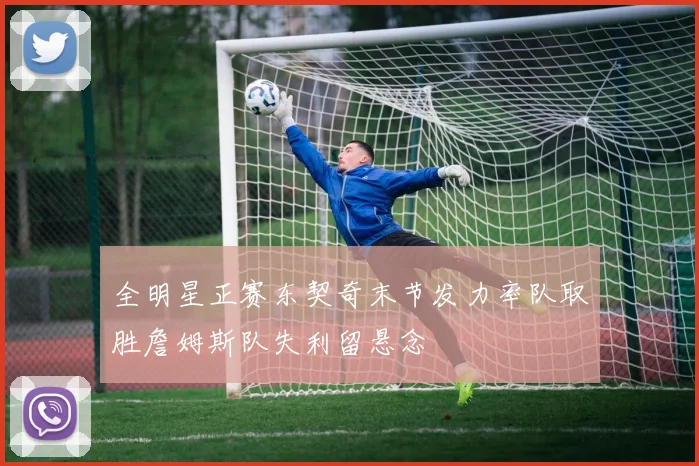 全明星正赛东契奇末节发力率队取胜詹姆斯队失利留悬念