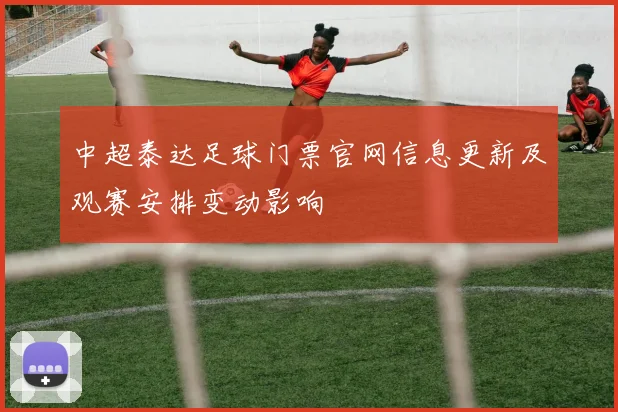 中超泰达足球门票官网信息更新及观赛安排变动影响