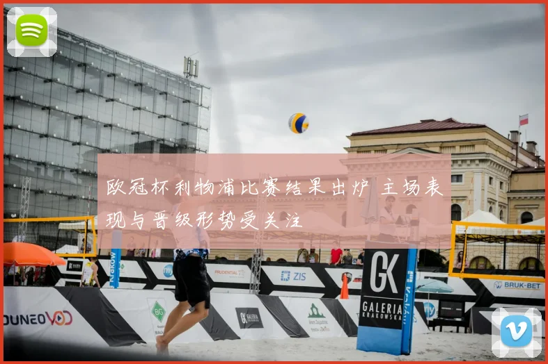 欧冠杯利物浦比赛结果出炉 主场表现与晋级形势受关注