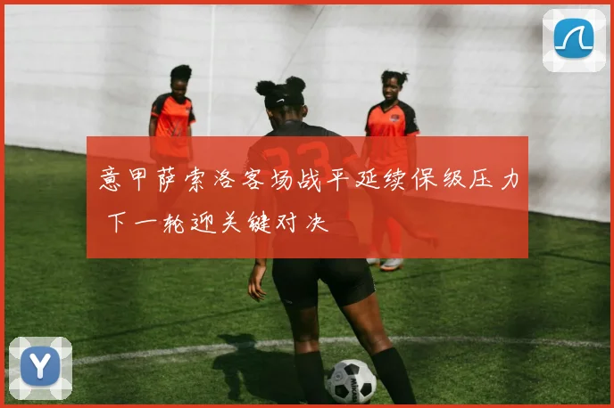 意甲萨索洛客场战平延续保级压力 下一轮迎关键对决