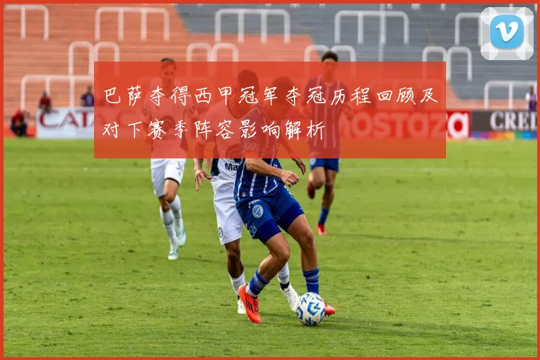 巴萨夺得西甲冠军夺冠历程回顾及对下赛季阵容影响解析