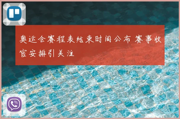 奥运会赛程表结束时间公布 赛事收官安排引关注