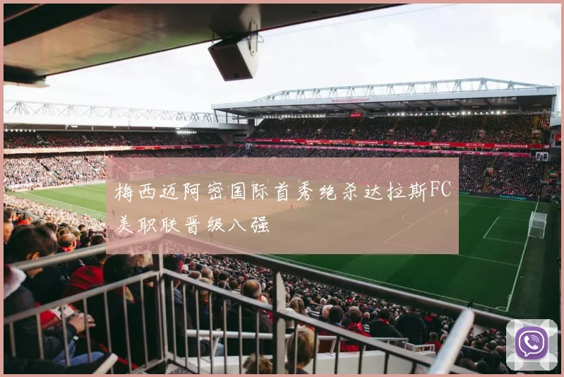 梅西迈阿密国际首秀绝杀达拉斯FC美职联晋级八强