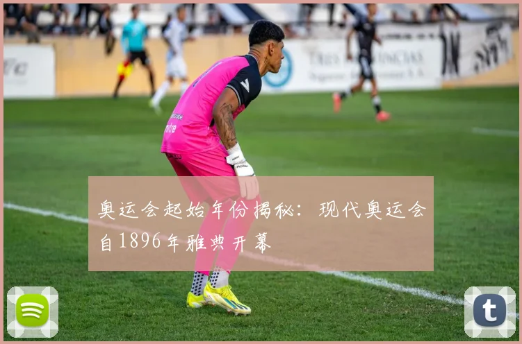 奥运会起始年份揭秘:现代奥运会自1896年雅典开幕