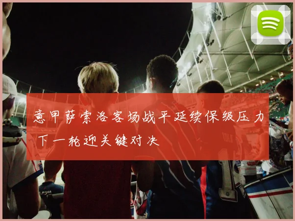 意甲萨索洛客场战平延续保级压力 下一轮迎关键对决