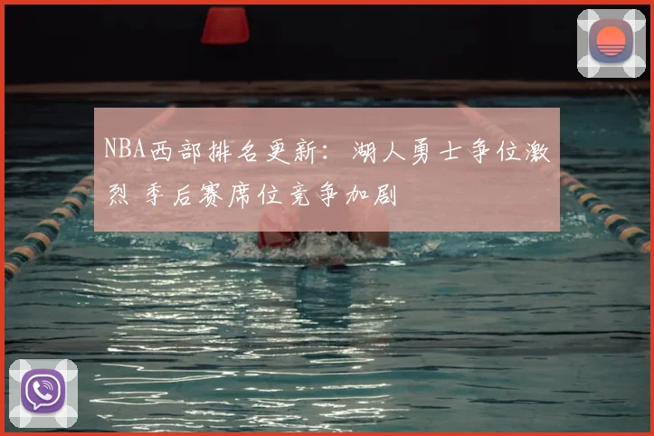 NBA西部排名更新：湖人勇士争位激烈 季后赛席位竞争加剧